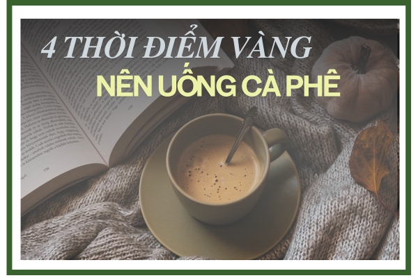 4 THỜI ĐIỂM VÀNG NÊN UỐNG CÀ PHÊ